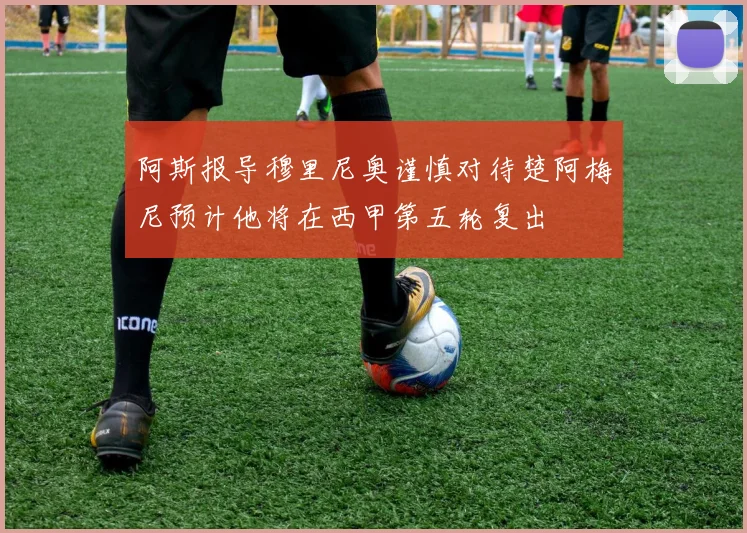 阿斯报导穆里尼奥谨慎对待楚阿梅尼预计他将在西甲第五轮复出
