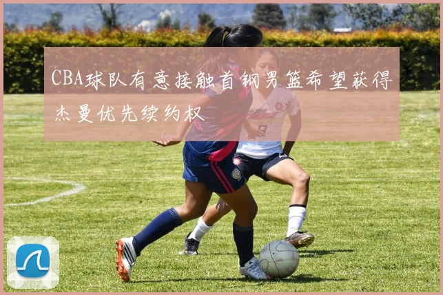 CBA球队有意接触首钢男篮希望获得杰曼优先续约权